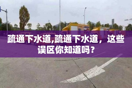 疏通下水道,疏通下水道，这些误区你知道吗？