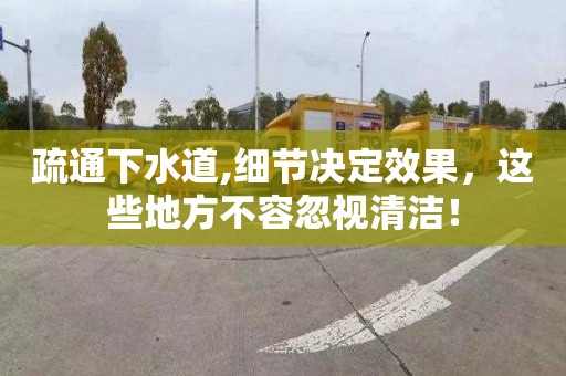 疏通下水道,细节决定效果，这些地方不容忽视清洁！