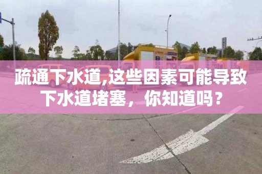 疏通下水道,这些因素可能导致下水道堵塞，你知道吗？