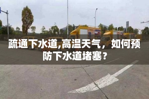 疏通下水道,高温天气，如何预防下水道堵塞？