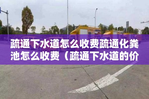 疏通下水道怎么收费疏通化粪池怎么收费（疏通下水道的价格）