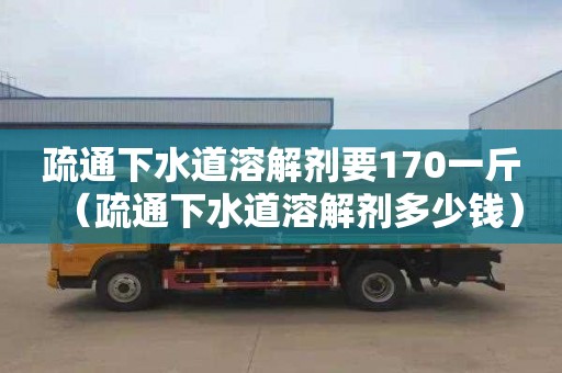 疏通下水道溶解剂要170一斤（疏通下水道溶解剂多少钱）