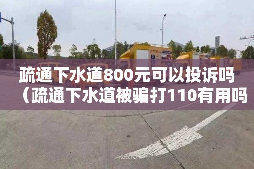 疏通下水道800元可以投诉吗（疏通下水道被骗打110有用吗）