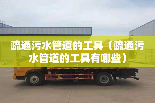 疏通污水管道的工具（疏通污水管道的工具有哪些）