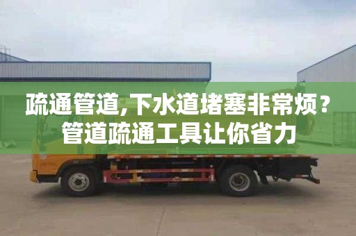 疏通管道,下水道堵塞非常烦？管道疏通工具让你省力