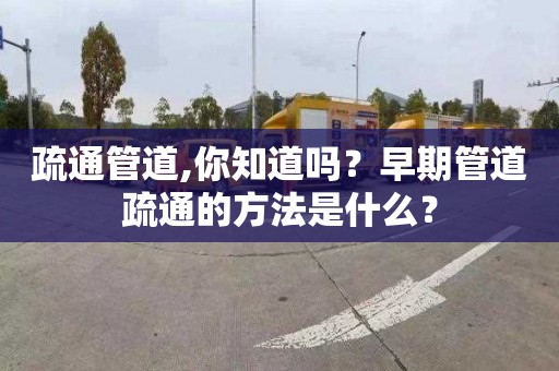 疏通管道,你知道吗？早期管道疏通的方法是什么？