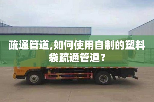 疏通管道,如何使用自制的塑料袋疏通管道？