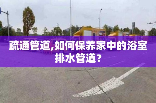 疏通管道,如何保养家中的浴室排水管道？