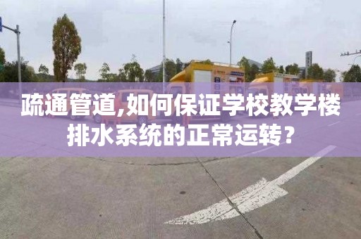 疏通管道,如何保证学校教学楼排水系统的正常运转？