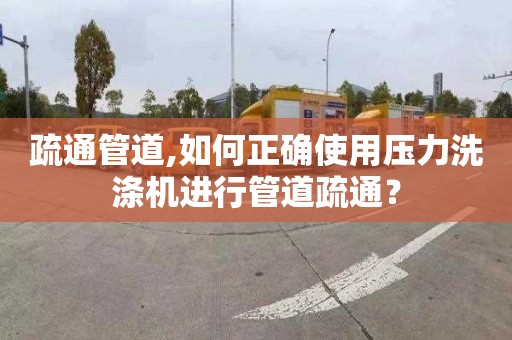 疏通管道,如何正确使用压力洗涤机进行管道疏通？