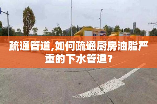 疏通管道,如何疏通厨房油脂严重的下水管道？