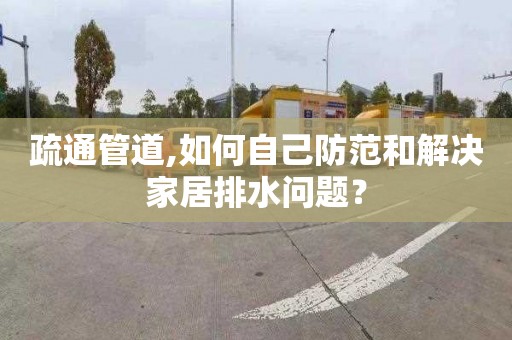 疏通管道,如何自己防范和解决家居排水问题？