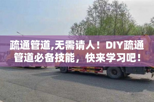 疏通管道,无需请人！DIY疏通管道必备技能，快来学习吧！