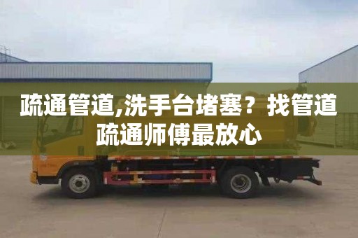 疏通管道,洗手台堵塞？找管道疏通师傅最放心