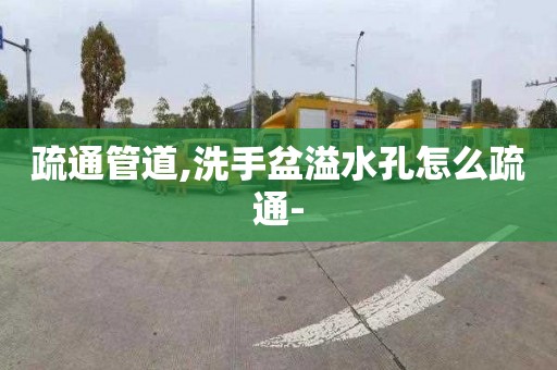 疏通管道,洗手盆溢水孔怎么疏通-