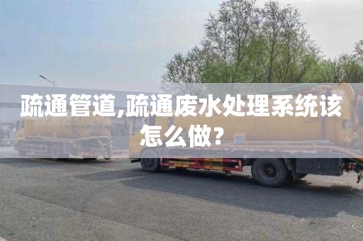 疏通管道,疏通废水处理系统该怎么做？