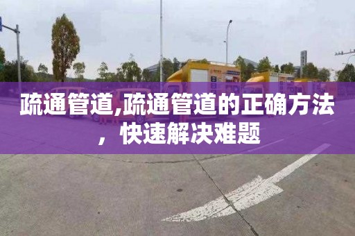 疏通管道,疏通管道的正确方法，快速解决难题