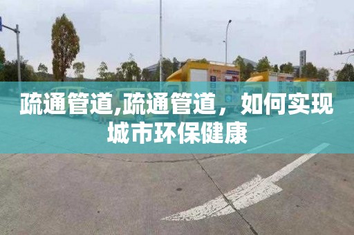 疏通管道,疏通管道，如何实现城市环保健康