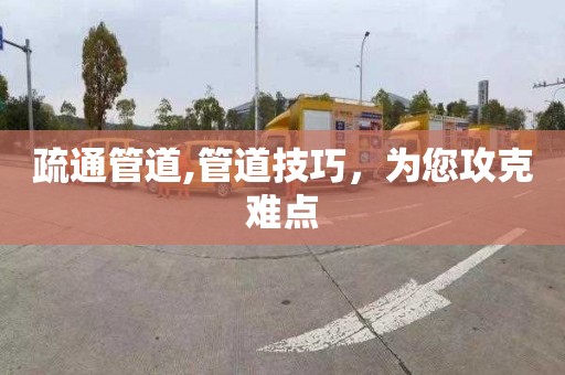 疏通管道,管道技巧，为您攻克难点