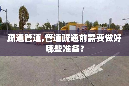 疏通管道,管道疏通前需要做好哪些准备？