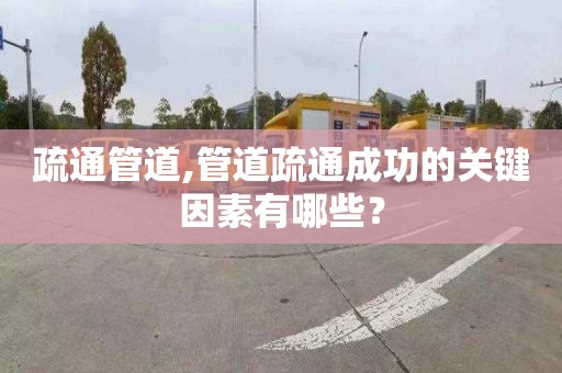 疏通管道,管道疏通成功的关键因素有哪些？