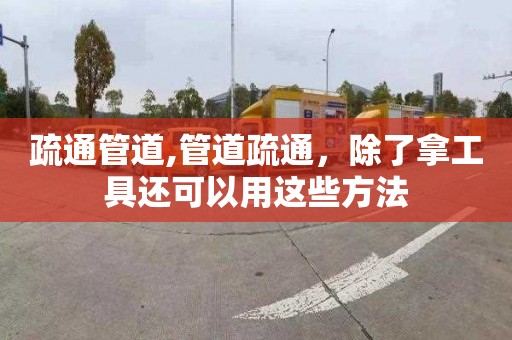 疏通管道,管道疏通，除了拿工具还可以用这些方法