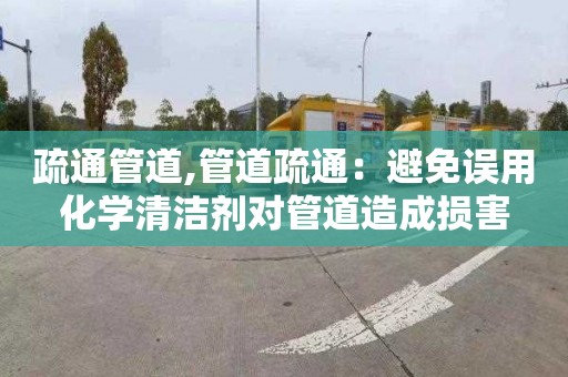 疏通管道,管道疏通：避免误用化学清洁剂对管道造成损害