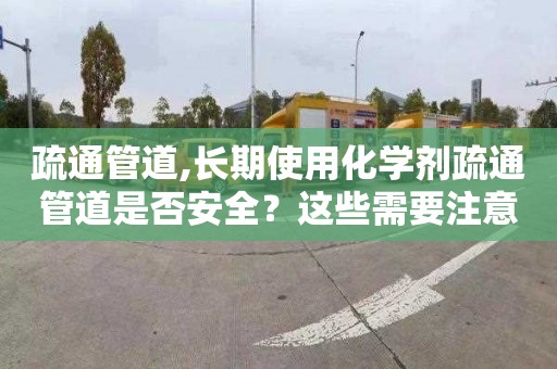 疏通管道,长期使用化学剂疏通管道是否安全？这些需要注意！