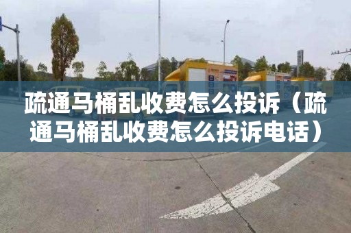 疏通马桶乱收费怎么投诉（疏通马桶乱收费怎么投诉电话）