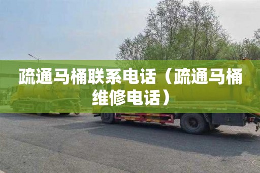 疏通马桶联系电话（疏通马桶维修电话）