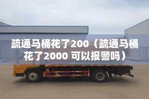 疏通马桶花了200（疏通马桶花了2000 可以报警吗）