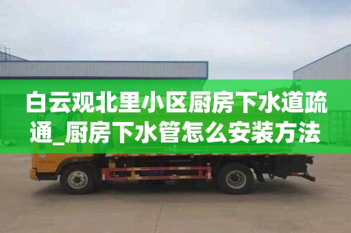 白云观北里小区厨房下水道疏通_厨房下水管怎么安装方法