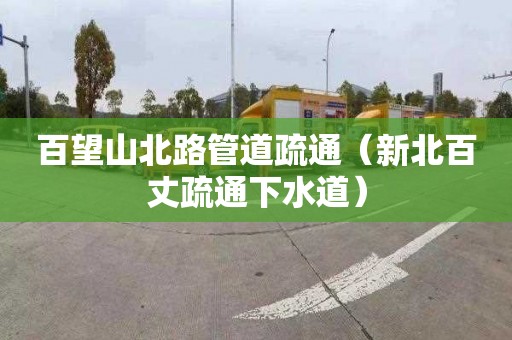 百望山北路管道疏通（新北百丈疏通下水道）