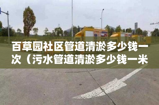 百草园社区管道清淤多少钱一次（污水管道清淤多少钱一米）