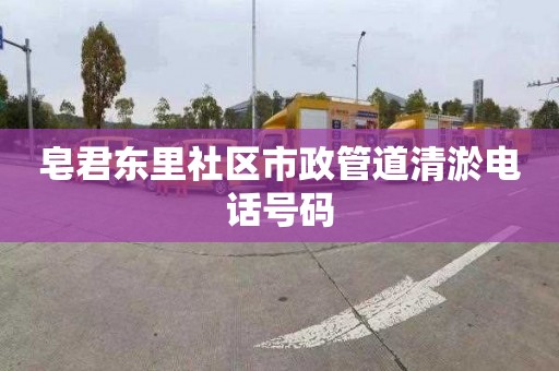 皂君东里社区市政管道清淤电话号码