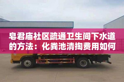 皂君庙社区疏通卫生间下水道的方法：化粪池清掏费用如何计算