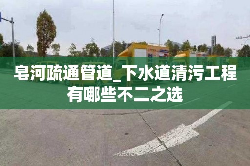 皂河疏通管道_下水道清污工程有哪些不二之选