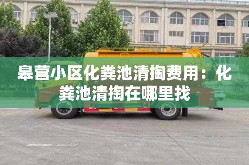 皋营小区化粪池清掏费用：化粪池清掏在哪里找