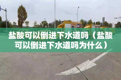 盐酸可以倒进下水道吗（盐酸可以倒进下水道吗为什么）