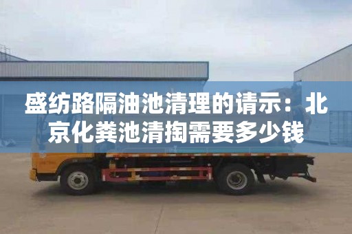 盛纺路隔油池清理的请示：北京化粪池清掏需要多少钱