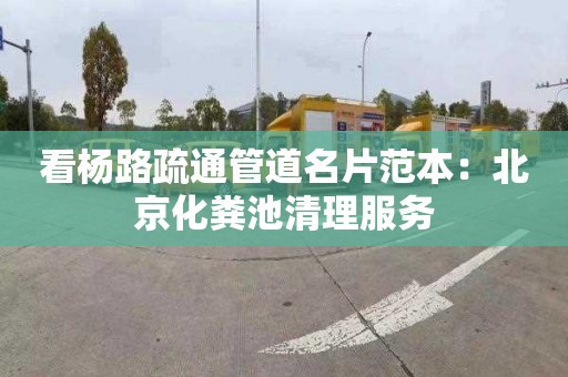 看杨路疏通管道名片范本：北京化粪池清理服务