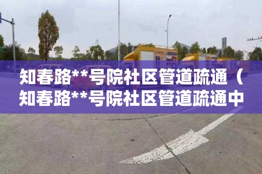 知春路**号院社区管道疏通（知春路**号院社区管道疏通中心）