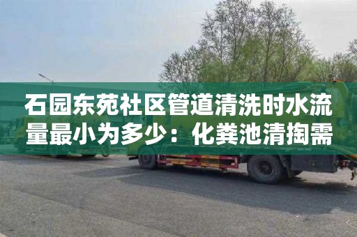 石园东苑社区管道清洗时水流量最小为多少：化粪池清掏需要多少钱