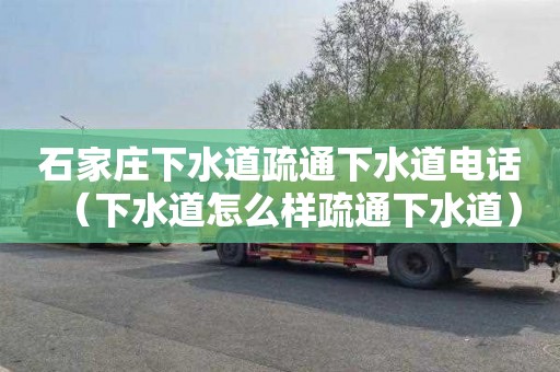 石家庄下水道疏通下水道电话（下水道怎么样疏通下水道）