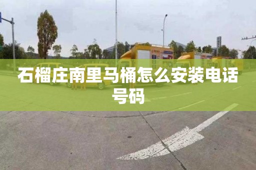 石榴庄南里马桶怎么安装电话号码