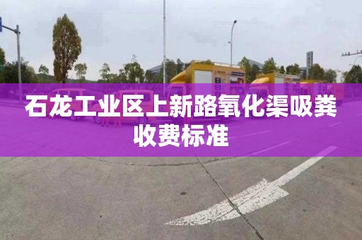 石龙工业区上新路氧化渠吸粪收费标准