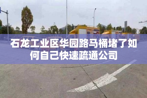 石龙工业区华园路马桶堵了如何自己快速疏通公司