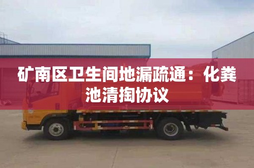 矿南区卫生间地漏疏通：化粪池清掏协议