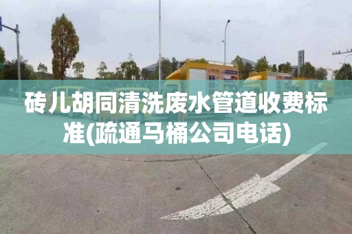 砖儿胡同清洗废水管道收费标准(疏通马桶公司电话)