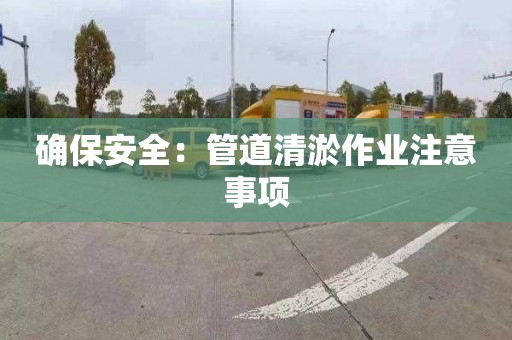 确保安全：管道清淤作业注意事项